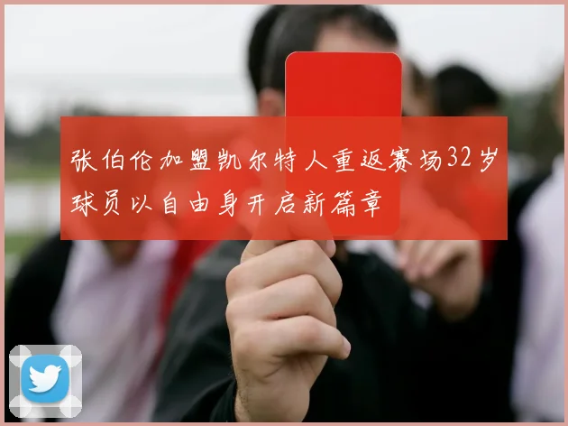 张伯伦加盟凯尔特人重返赛场32岁球员以自由身开启新篇章