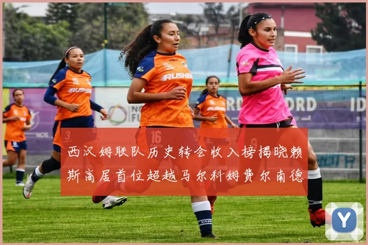 西汉姆联队历史转会收入榜揭晓赖斯高居首位超越马尔科姆费尔南德斯