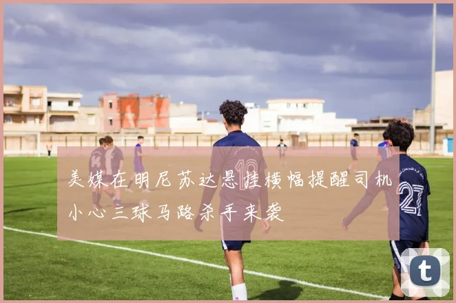 美媒在明尼苏达悬挂横幅提醒司机小心三球马路杀手来袭