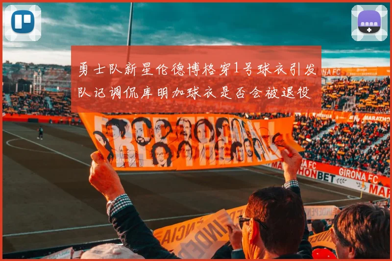 勇士队新星伦德博格穿1号球衣引发队记调侃库明加球衣是否会被退役
