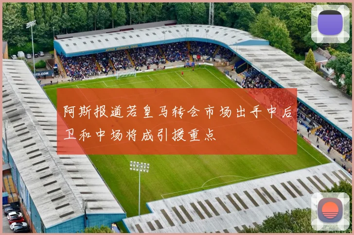 阿斯报道若皇马转会市场出手中后卫和中场将成引援重点