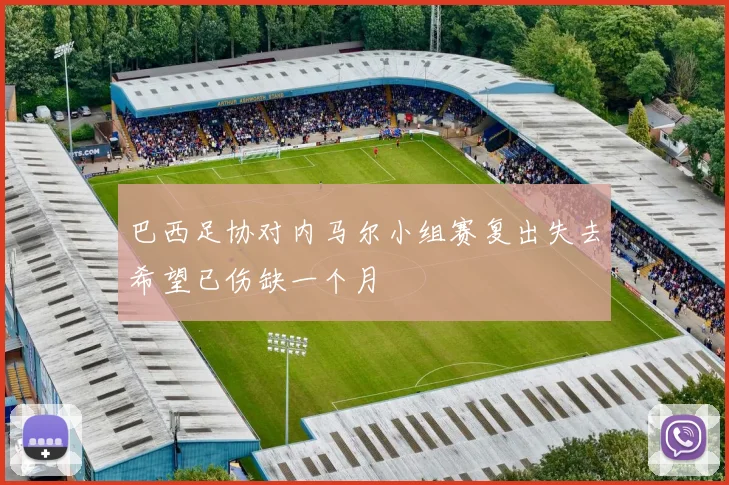 巴西足协对内马尔小组赛复出失去希望已伤缺一个月