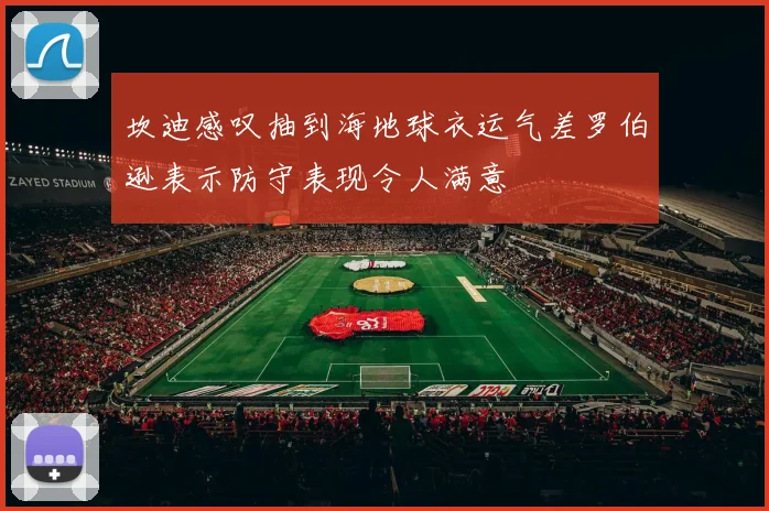 坎迪感叹抽到海地球衣运气差罗伯逊表示防守表现令人满意