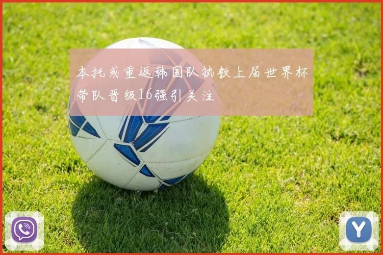 本托或重返韩国队执教上届世界杯带队晋级16强引关注