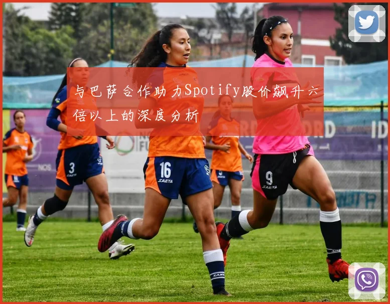 与巴萨合作助力Spotify股价飙升六倍以上的深度分析